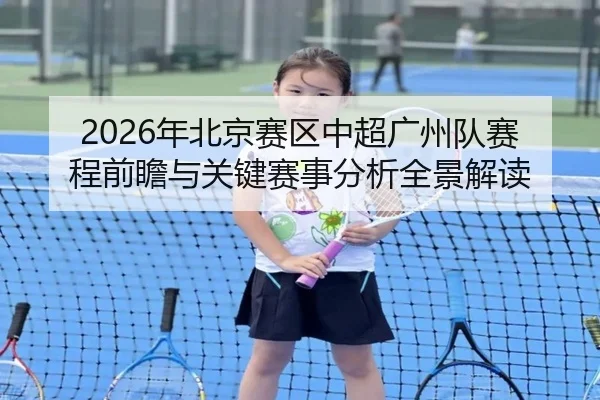 2026年北京赛区中超广州队赛程前瞻与关键赛事分析全景解读