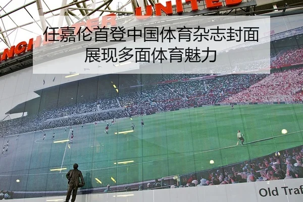 任嘉伦首登中国体育杂志封面 展现多面体育魅力