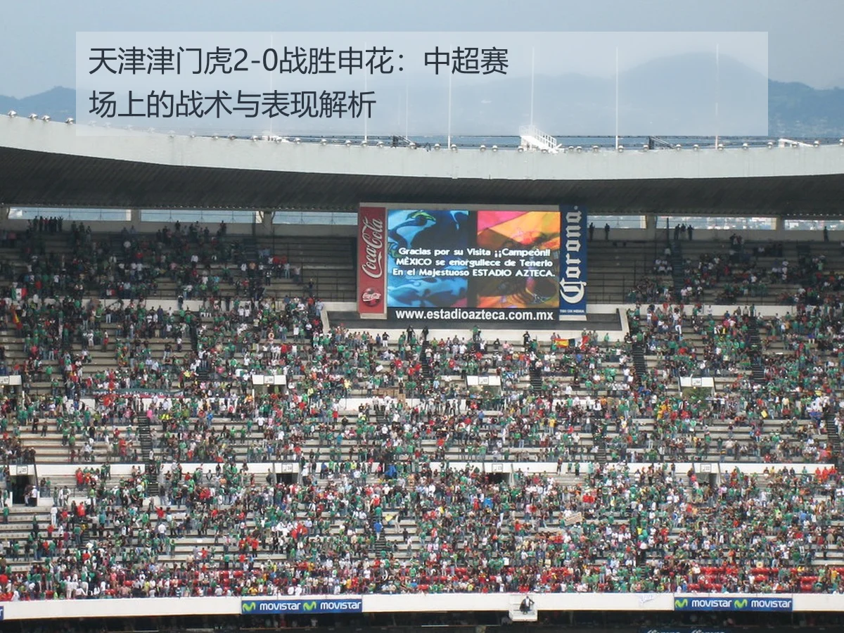 天津津门虎2-0战胜申花:中超赛场上的战术与表现解析